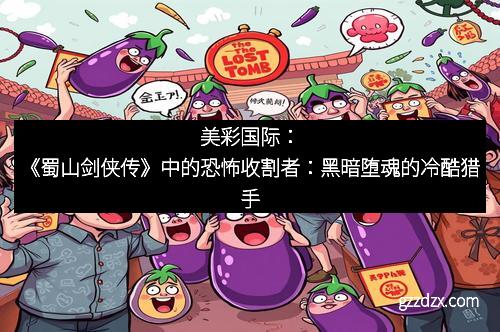 美彩国际：《蜀山剑侠传》中的恐怖收割者：黑暗堕魂的冷酷猎手