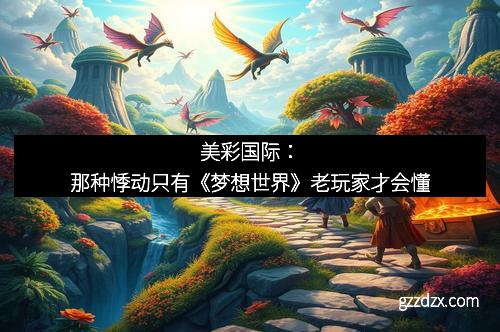 美彩国际：那种悸动只有《梦想世界》老玩家才会懂