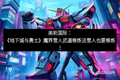 美彩国际：《地下城与勇士》魔界雪人武道修炼法雪人也要修炼！