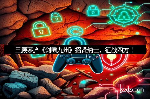 三顾茅庐《剑啸九州》招贤纳士，征战四方！